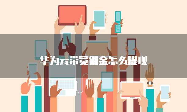 华为云带宽佣金怎么提现