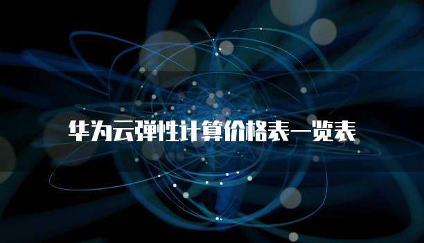 华为云弹性计算价格表一览表