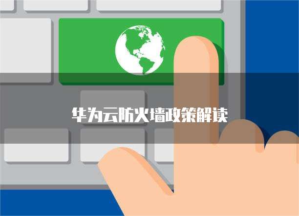华为云防火墙政策解读