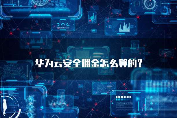 华为云安全佣金怎么算的?