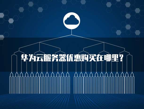 华为云服务器优惠购买在哪里?