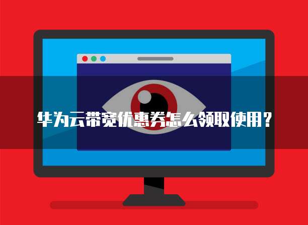 华为云带宽优惠券怎么领取使用？