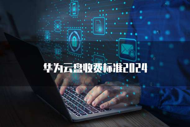 华为云盘收费标准2024