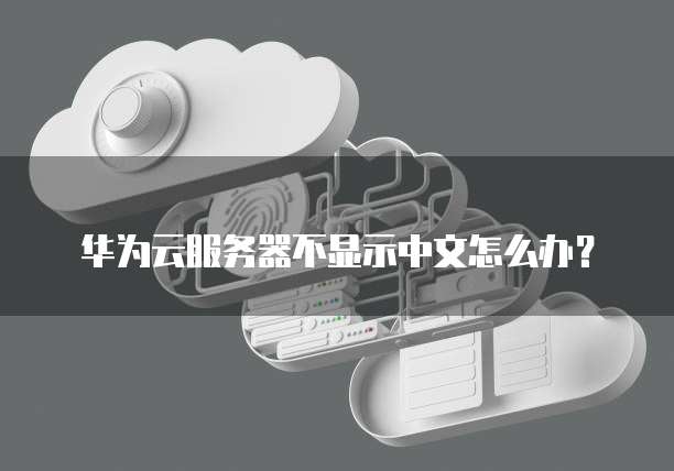 华为云服务器不显示中文怎么办?