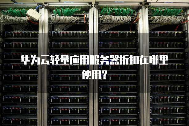 华为云轻量应用服务器折扣在哪里使用?
