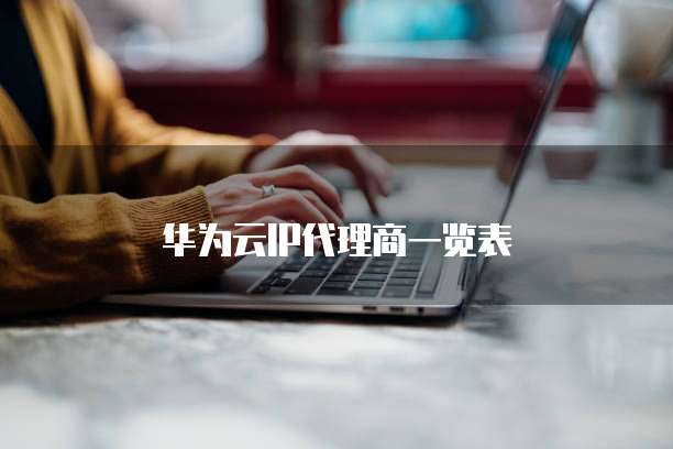 华为云IP代理商一览表
