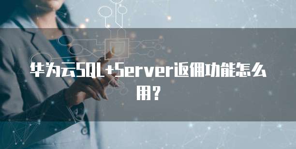 华为云SQL+Server返佣功能怎么用？
