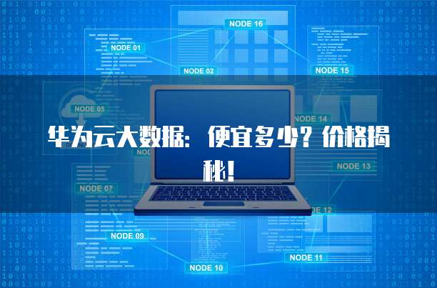 华为云大数据:便宜多少?价格揭秘!