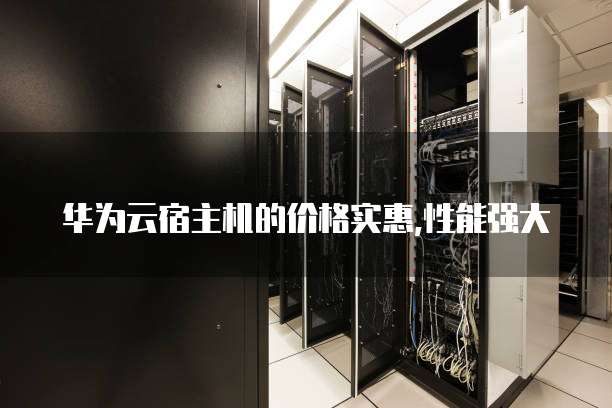 华为云宿主机的价格实惠,性能强大