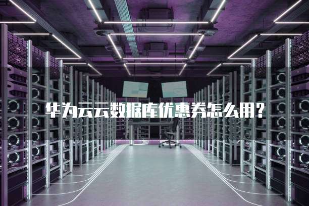 华为云云数据库优惠券怎么用?