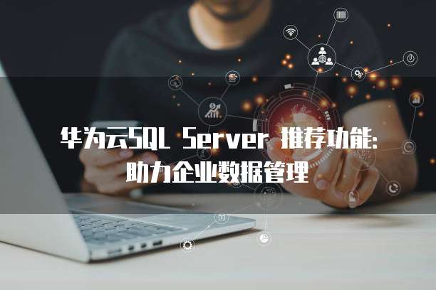 华为云SQL Server 推荐功能：助力企业数据管理