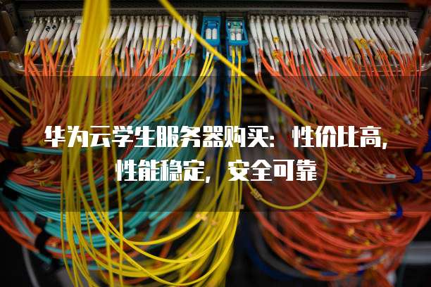 华为云学生服务器购买:性价比高,性能稳定,安全可靠