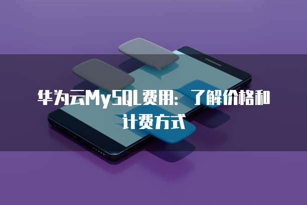 华为云MySQL费用:了解价格和计费方式