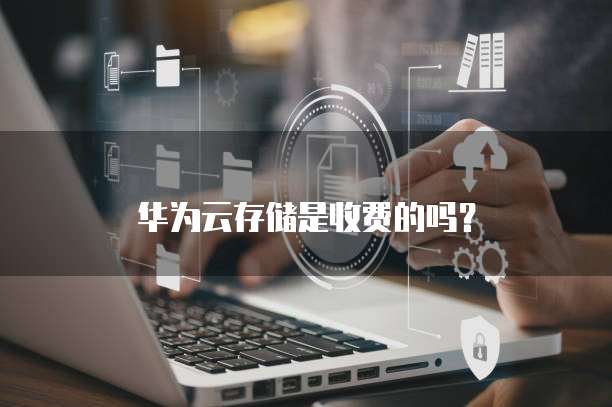 华为云存储是收费的吗？