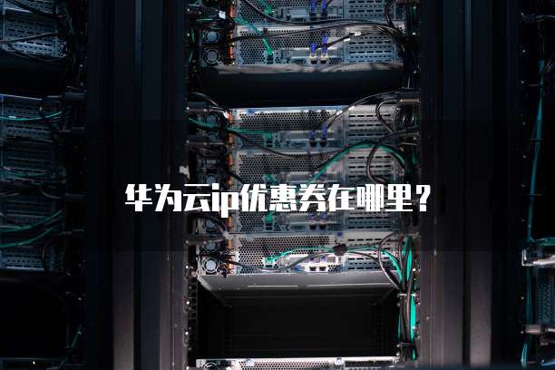 华为云ip优惠券在哪里?