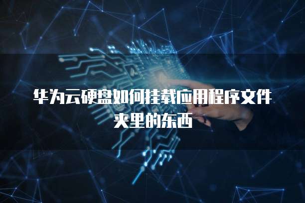 华为云硬盘如何挂载应用程序文件夹里的东西