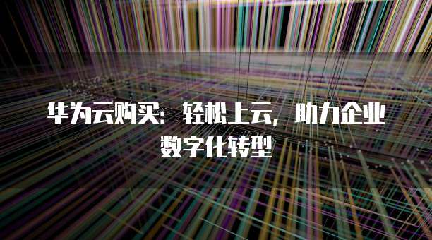华为云购买:轻松上云,助力企业数字化转型