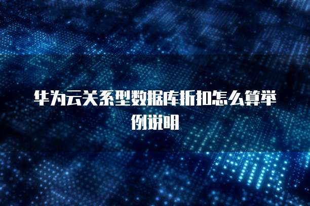 华为云关系型数据库折扣怎么算举例说明
