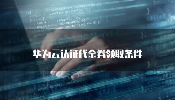 华为云认证代金券领取条件