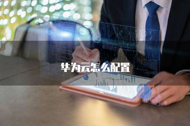 华为云怎么配置