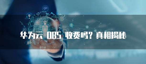 华为云 OBS 收费吗?真相揭秘