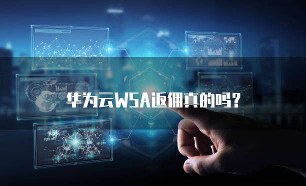 华为云WSA返佣真的吗?