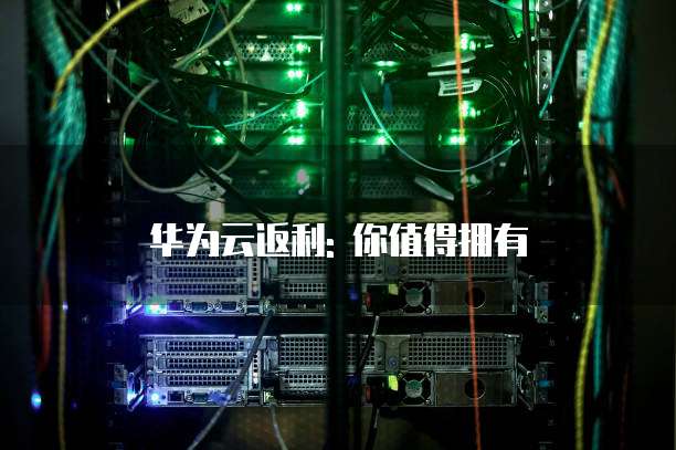 华为云返利: 你值得拥有