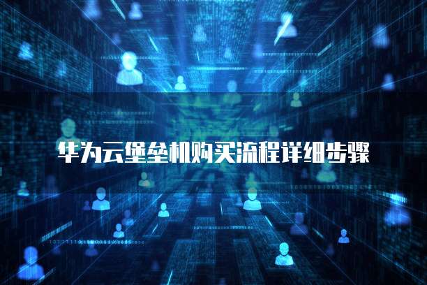 华为云堡垒机购买流程详细步骤
