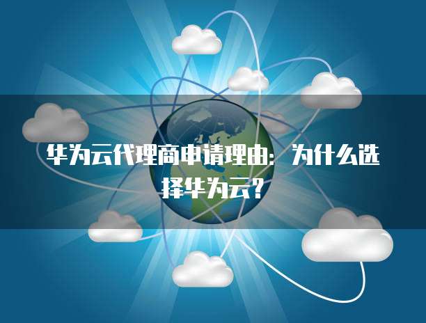 华为云代理商申请理由:为什么选择华为云?