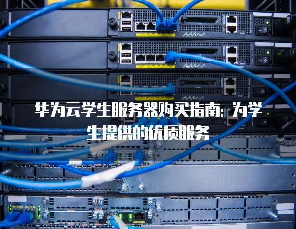 华为云学生服务器购买指南: 为学生提供的优质服务