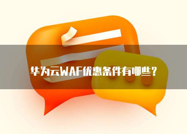 华为云WAF优惠条件有哪些?