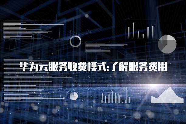华为云服务收费模式:了解服务费用