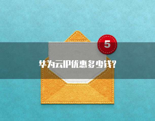 华为云IP优惠多少钱?