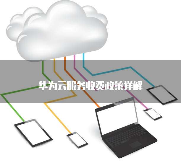 华为云服务收费政策详解