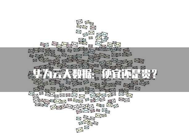 华为云大数据:便宜还是贵?