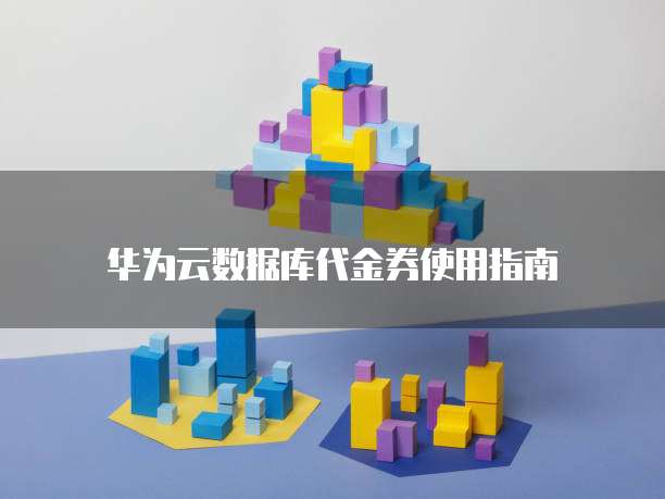 华为云数据库代金券使用指南