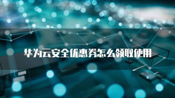 华为云安全优惠券怎么领取使用