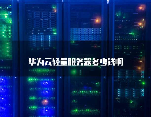 华为云轻量服务器多少钱啊