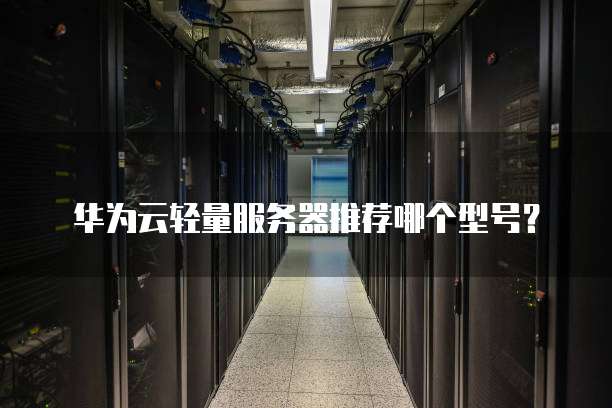 华为云轻量服务器推荐哪个型号?