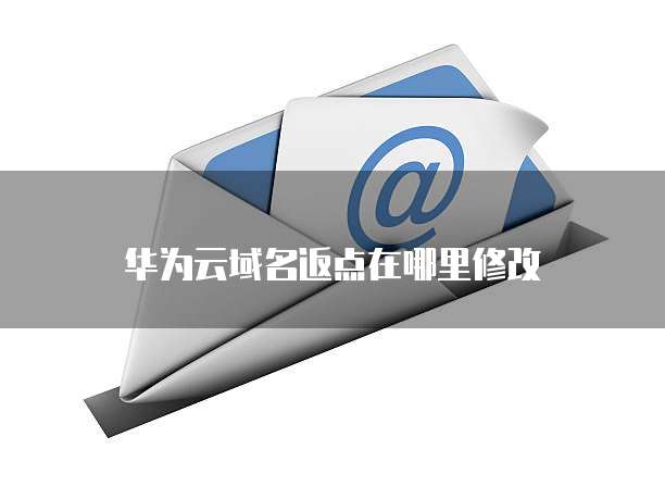 华为云域名返点在哪里修改