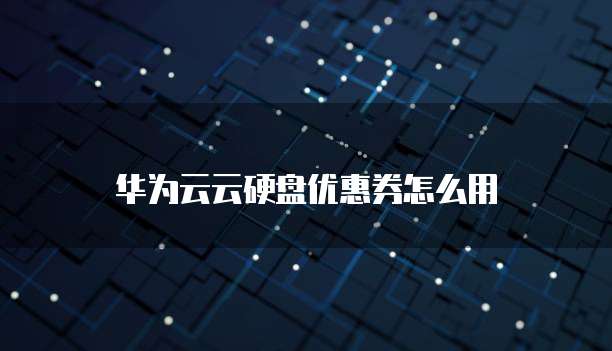 华为云云硬盘优惠券怎么用