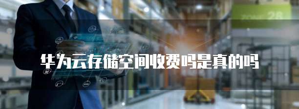 华为云存储空间收费吗是真的吗