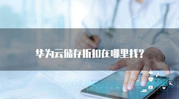 华为云储存折扣在哪里找?