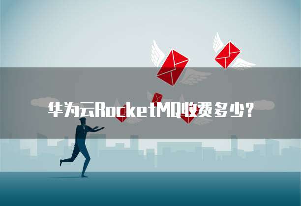 华为云RocketMQ收费多少？