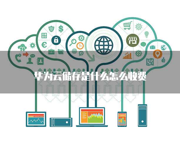 华为云储存是什么怎么收费