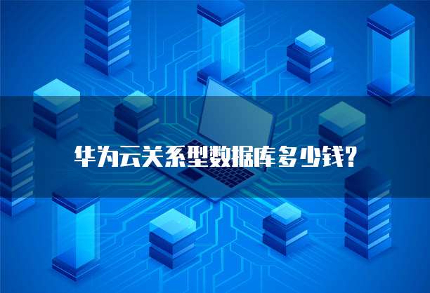 华为云关系型数据库多少钱?