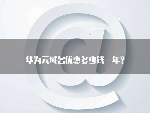 华为云域名优惠多少钱一年?
