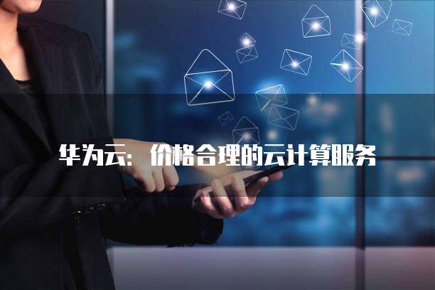 华为云：价格合理的云计算服务