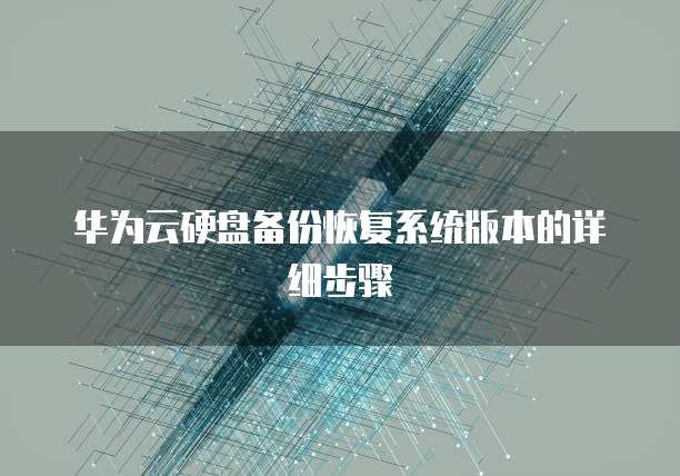 华为云硬盘备份恢复系统版本的详细步骤