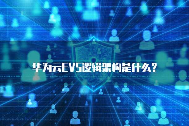 华为云EVS逻辑架构是什么?